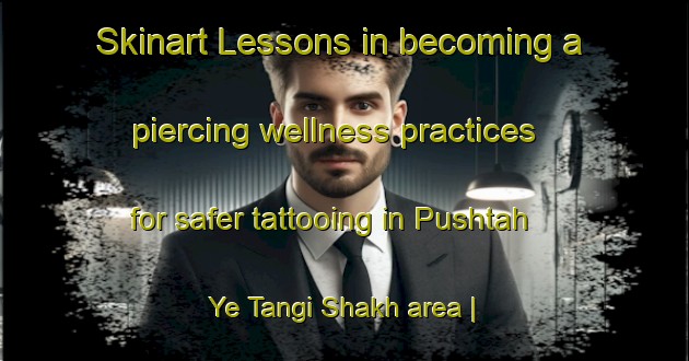 Skinart Lessons in becoming a piercing wellness practices for safer tattooing in Pushtah Ye Tangi Shakh area | PiercingTraining | PiercingClasses | SkinartTraining-Afghanistan
